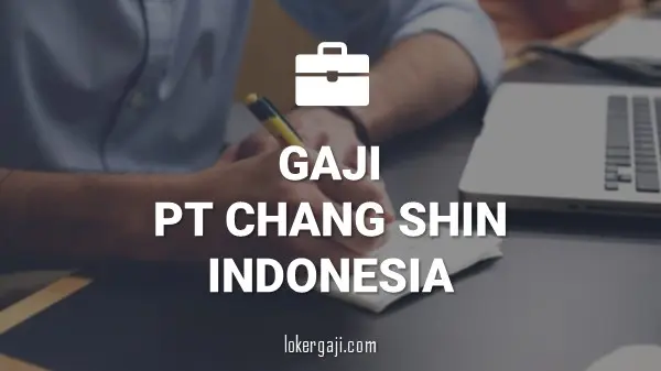 GAJI PT CHANG SHIN INDONESIA