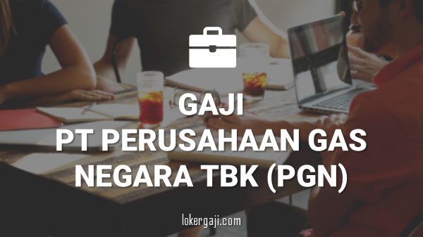 Gaji PT Perusahaan Gas Negara Tbk (PGN)