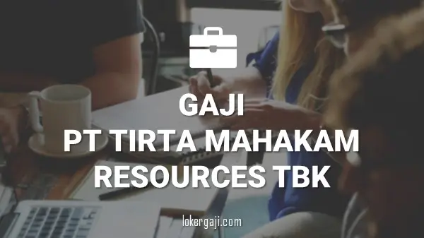 Gaji PT Tirta Mahakam Resources Tbk