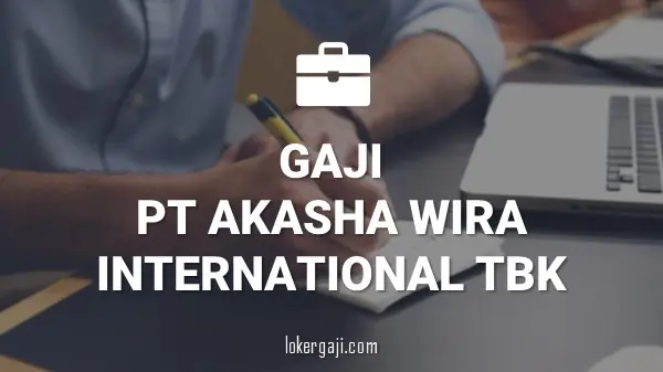 Gaji PT Akasha Wira International Tbk