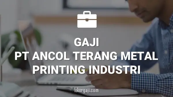 Gaji PT Ancol Terang Metal Printing Industri