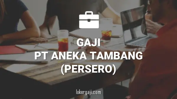 Gaji PT Aneka Tambang (Persero) Tbk (ANTAM)