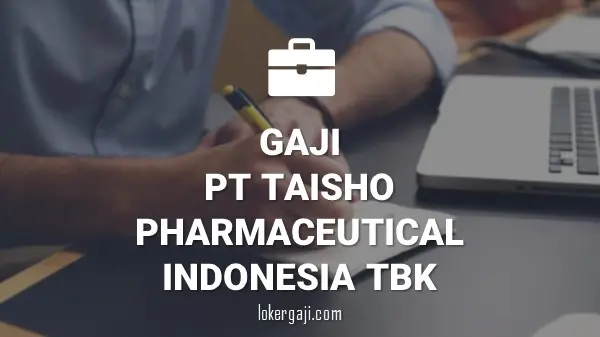 Gaji PT Taisho Pharmaceutical Indonesia Tbk