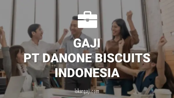 GAJI PT DANONE BISCUITS INDONESIA