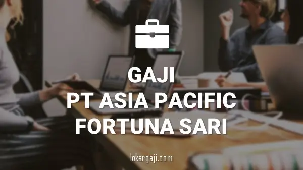 Gaji PT Asia Pacific Fortuna Sari