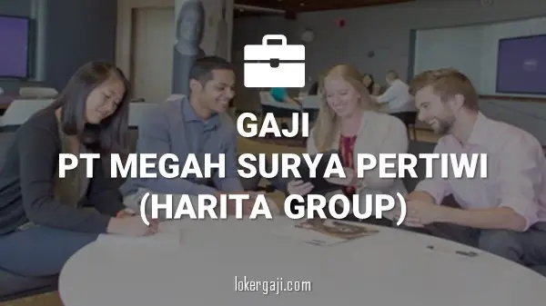 Gaji PT Megah Surya Pertiwi (Harita Group)