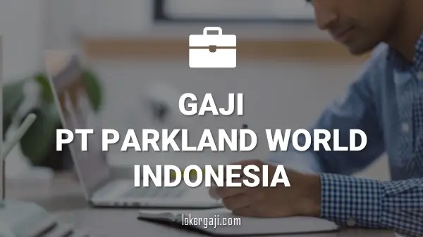 Gaji PT Parkland World Indonesia
