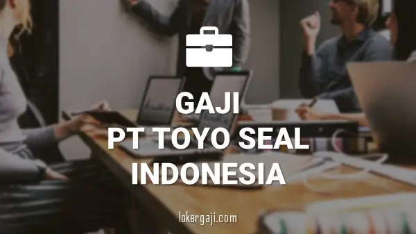 Gaji PT Toyo Seal Indonesia