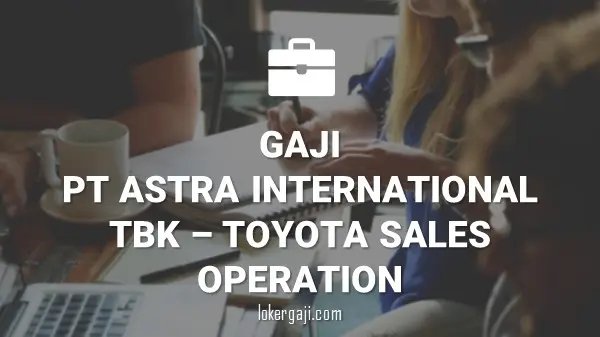 GAJI PT ASTRA INTERNATIONAL TBK – TOYOTA SALES OPERATION