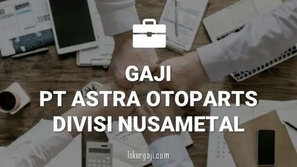 GAJI PT ASTRA OTOPARTS DIVISI NUSAMETAL