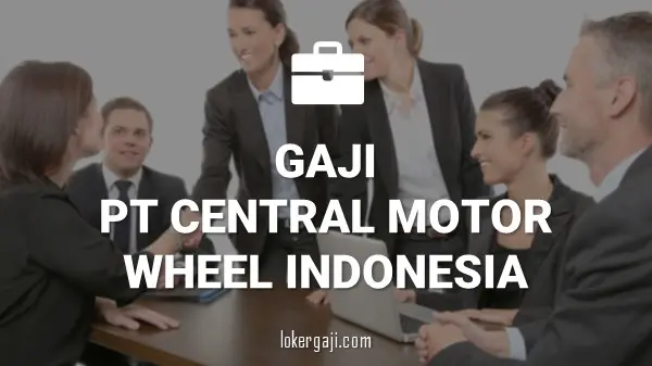 GAJI PT CENTRAL MOTOR WHEEL INDONESIA