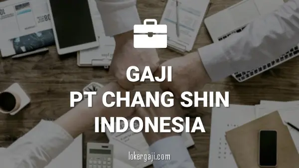 GAJI PT CHANG SHIN INDONESIA