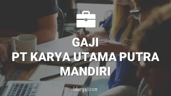 GAJI PT KARYA UTAMA PUTRA MANDIRI