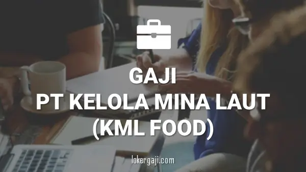 GAJI PT KELOLA MINA LAUT (KML FOOD)