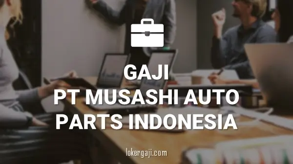 GAJI PT MUSASHI AUTO PARTS INDONESIA