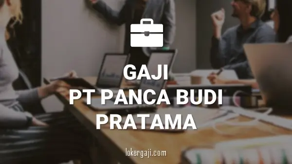 GAJI PT PANCA BUDI PRATAMA