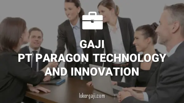 GAJI PT PARAGON TECHNOLOGY AND INNOVATION (PUSAKA TRADISI IBU)