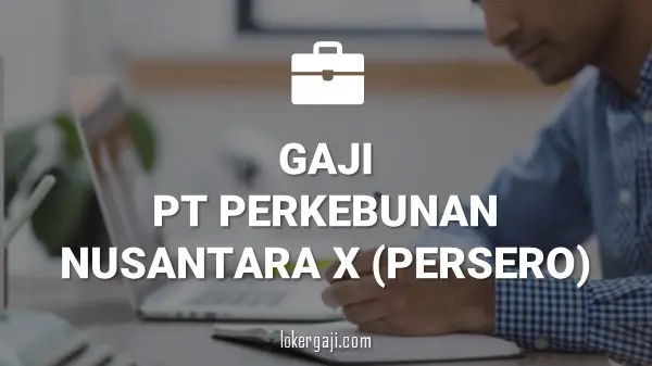 GAJI PT PERKEBUNAN NUSANTARA X (PERSERO)