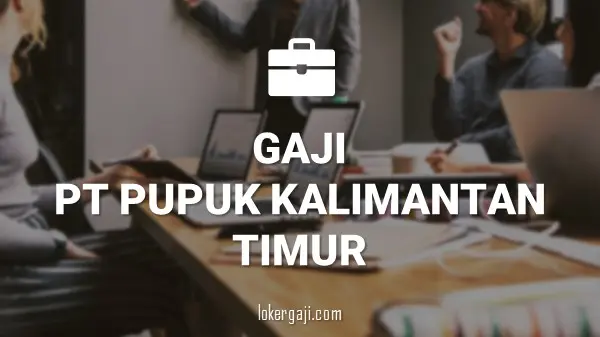 GAJI PT PUPUK KALIMANTAN TIMUR