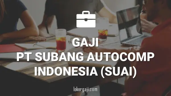 GAJI PT SUBANG AUTOCOMP INDONESIA (SUAI)