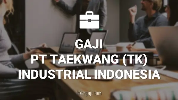 GAJI PT TAEKWANG (TK) INDUSTRIAL INDONESIA